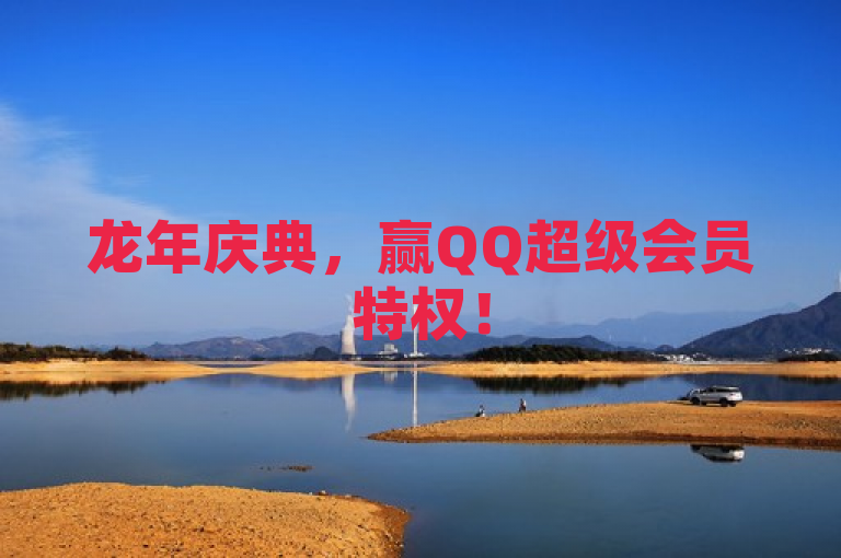 龙年庆典，赢QQ超级会员特权！