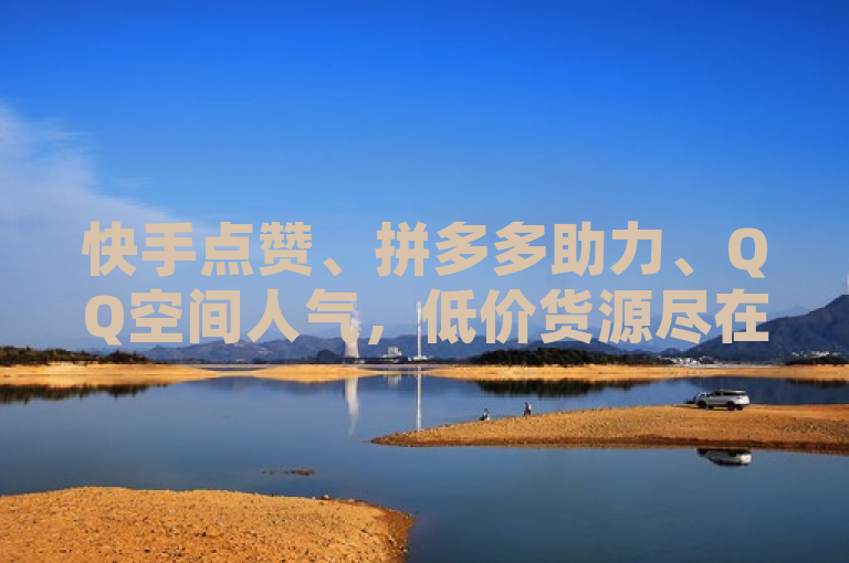 快手点赞、拼多多助力、QQ空间人气，低价货源尽在专业代充平台。