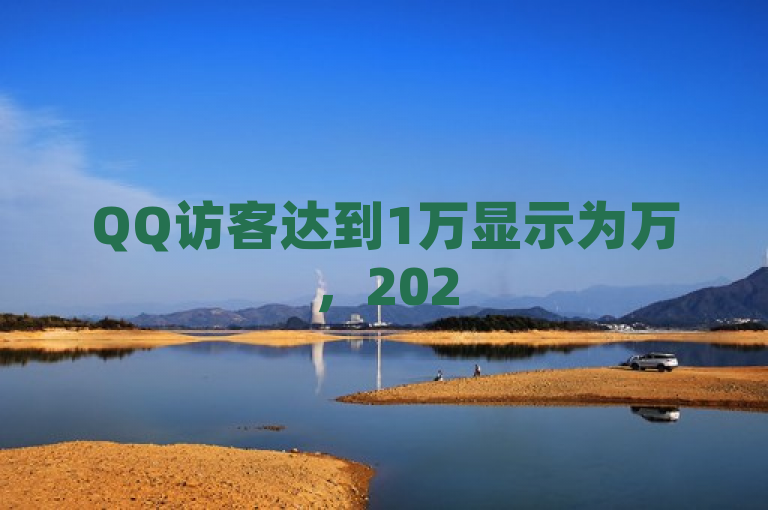 QQ访客达到1万显示为万，2025年必学技巧。