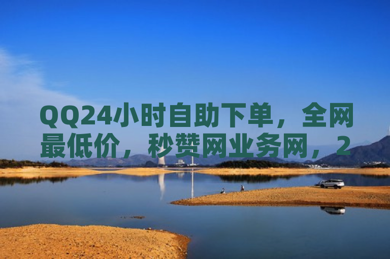 QQ24小时自助下单,全网最低价,秒赞网业务网,24h自助下单商城。