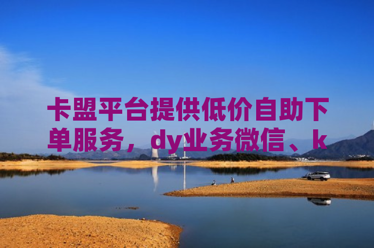卡盟平台提供低价自助下单服务，dy业务微信、ks账号购买超实惠。