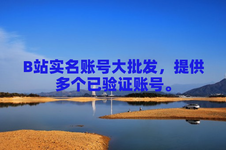 B站实名账号大批发，提供多个已验证账号。
