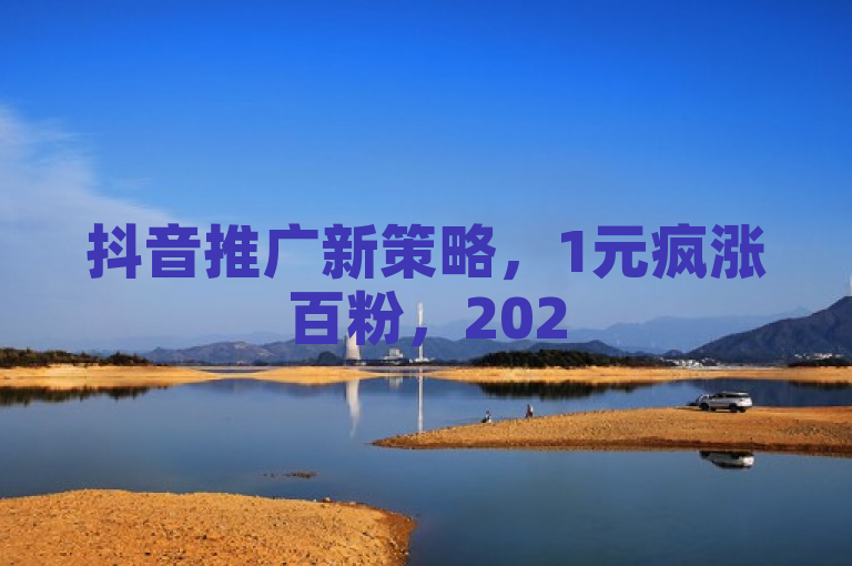 抖音推广新策略，1元疯涨百粉，2025年必学技巧！