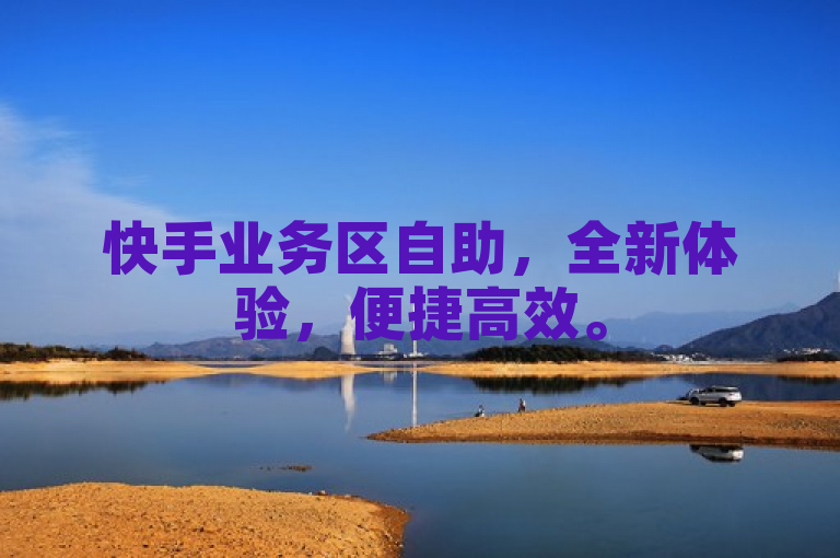 快手业务区自助，全新体验，便捷高效。