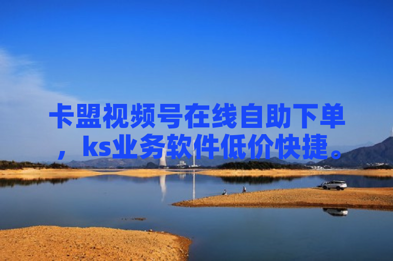 卡盟视频号在线自助下单，ks业务软件低价快捷。