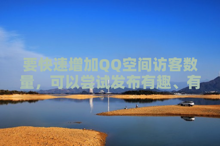 要快速增加QQ空间访客数量，可以尝试发布有趣、有价值的内容并积极互动。