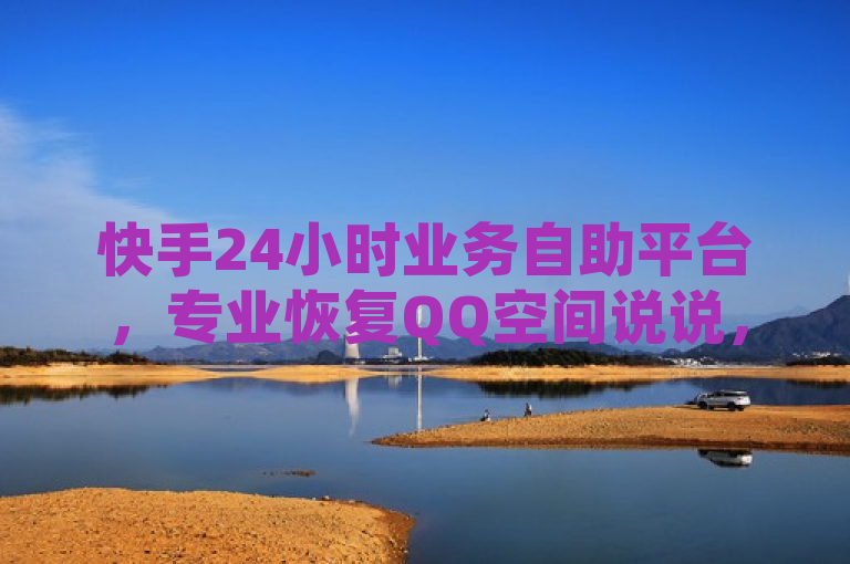 快手24小时业务自助平台，专业恢复QQ空间说说，快速便捷。