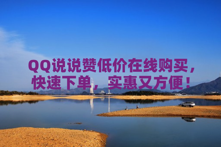 QQ说说赞低价在线购买，快速下单，实惠又方便！