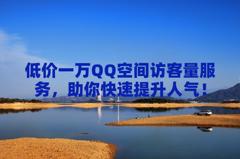 低价一万QQ空间访客量服务，助你快速提升人气！