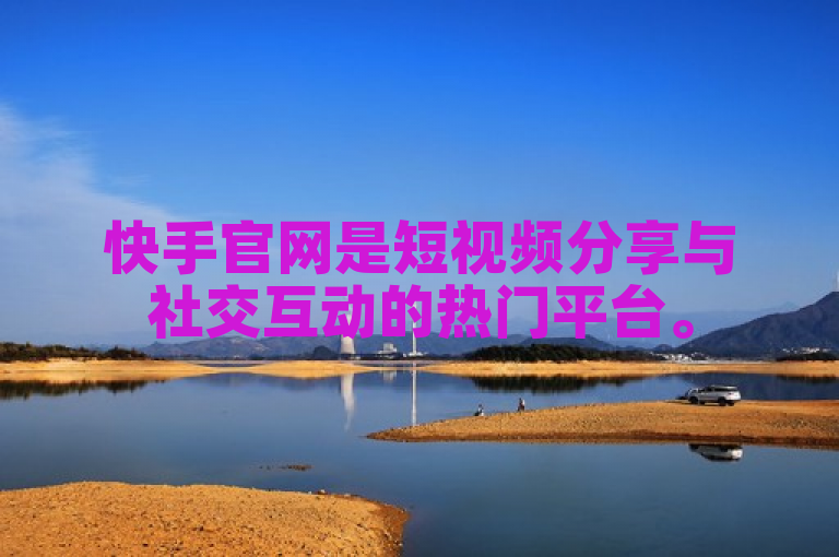 快手官网是短视频分享与社交互动的热门平台。