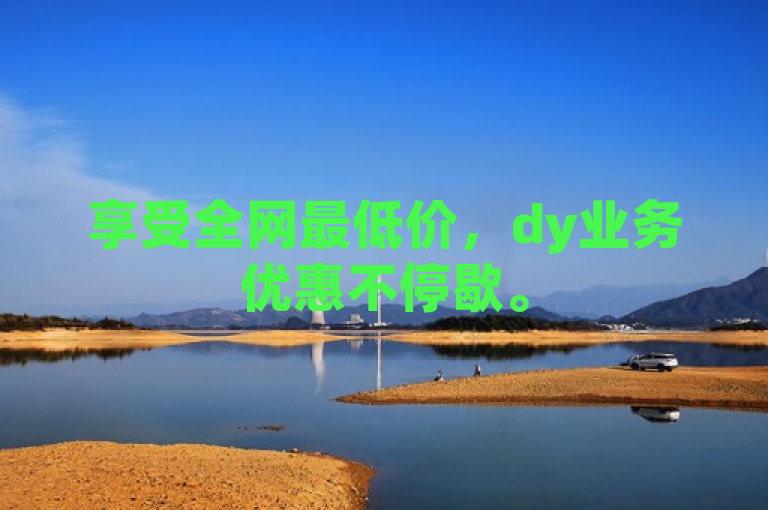 享受全网最低价，dy业务优惠不停歇。