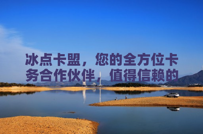 冰点卡盟，您的全方位卡务合作伙伴，值得信赖的选择。