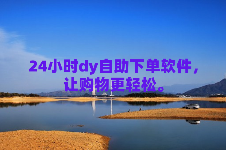 24小时dy自助下单软件，让购物更轻松。