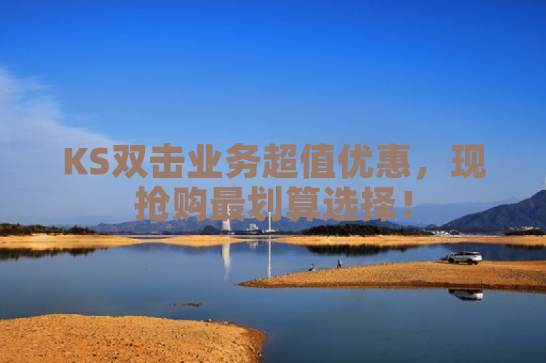 KS双击业务超值优惠，现抢购最划算选择！