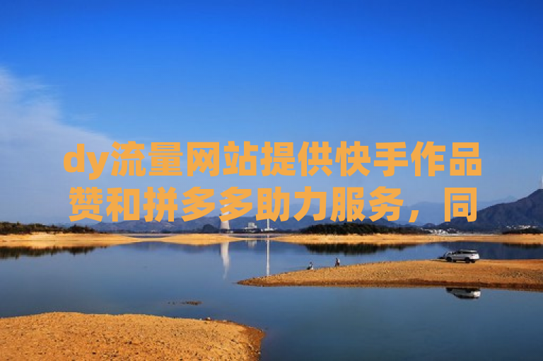 dy流量网站提供快手作品赞和拼多多助力服务，同时提升QQ空间人气。