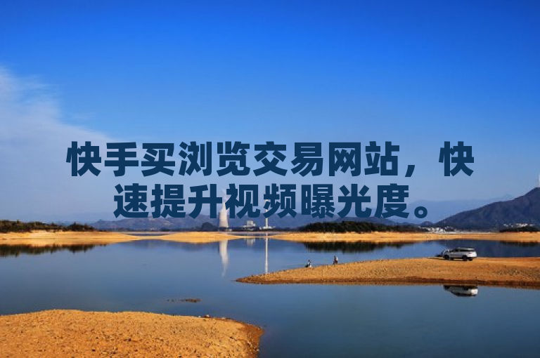 快手买浏览交易网站，快速提升视频曝光度。