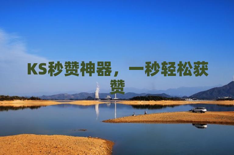 KS秒赞神器，一秒轻松获赞5000，助力社交媒体影响力飙升！