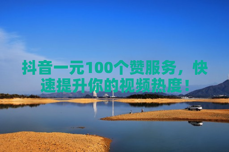 抖音一元100个赞服务，快速提升你的视频热度！