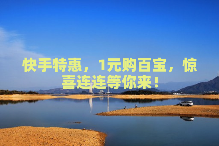 快手特惠，1元购百宝，惊喜连连等你来！