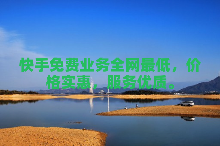 快手免费业务全网最低，价格实惠，服务优质。