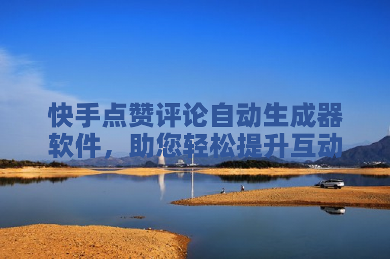快手点赞评论自动生成器软件，助您轻松提升互动量。