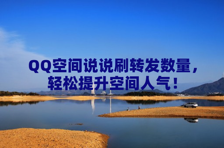 QQ空间说说刷转发数量，轻松提升空间人气！