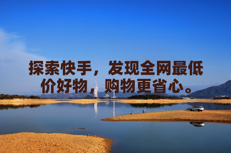 探索快手，发现全网最低价好物，购物更省心。