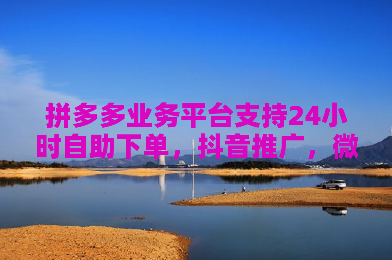 拼多多业务平台支持24小时自助下单，抖音推广，微信支付便捷无忧。