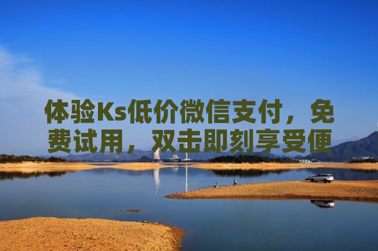 体验Ks低价微信支付，免费试用，双击即刻享受便捷服务。