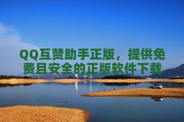 QQ互赞助手正版，提供免费且安全的正版软件下载及使用指南。