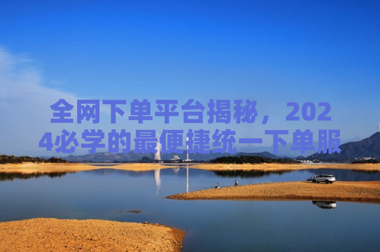 全网下单平台揭秘，2024必学的最便捷统一下单服务！