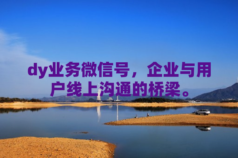 dy业务微信号，企业与用户线上沟通的桥梁。