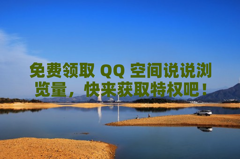 免费领取 QQ 空间说说浏览量，快来获取特权吧！