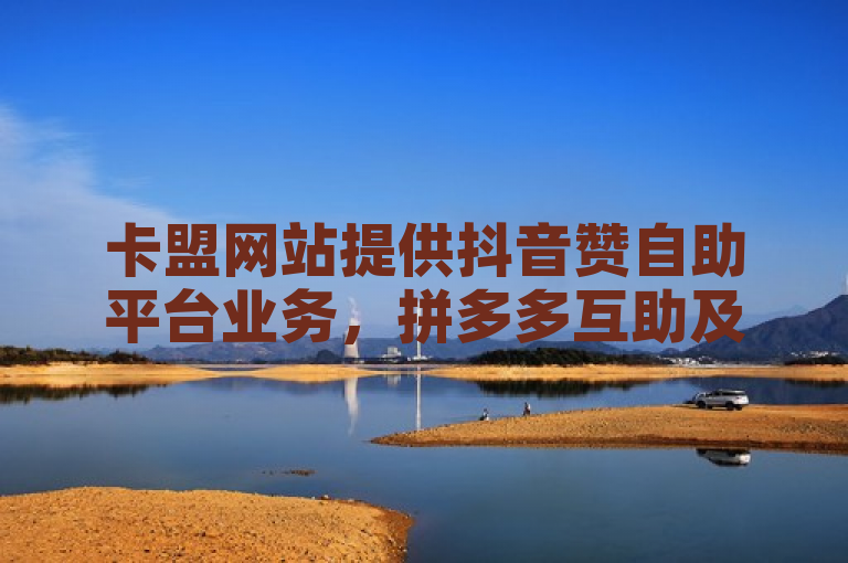 卡盟网站提供抖音赞自助平台业务，拼多多互助及QQ秒赞服务。