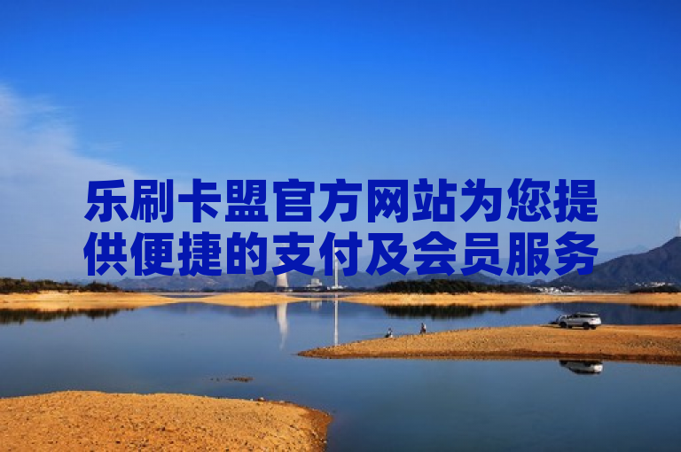 乐刷卡盟官方网站为您提供便捷的支付及会员服务。