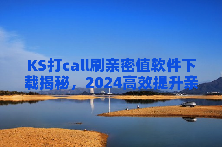 KS打call刷亲密值软件下载揭秘，2024高效提升亲密值，轻松打call！