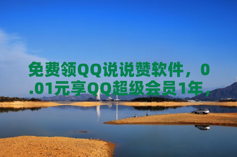 免费领QQ说说赞软件，0.01元享QQ超级会员1年，云小店24小时自助下单。