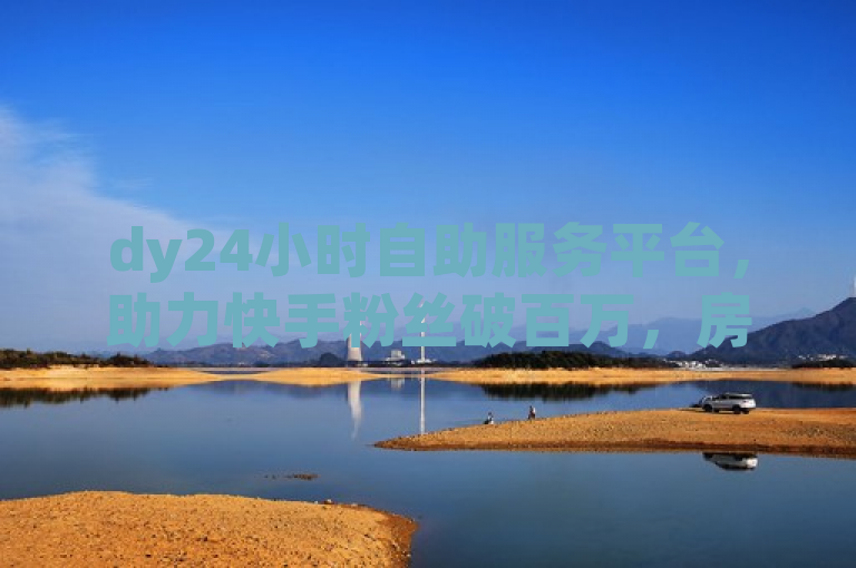 dy24小时自助服务平台，助力快手粉丝破百万，房产装修一站式服务。