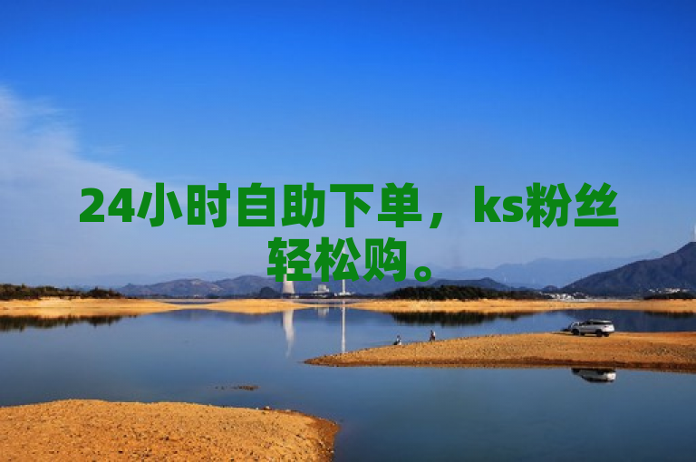 24小时自助下单，ks粉丝轻松购。