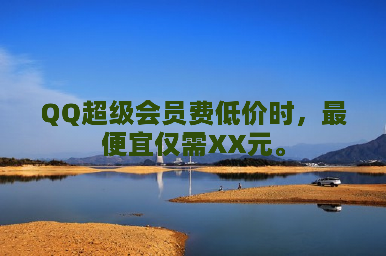 QQ超级会员费低价时，最便宜仅需XX元。