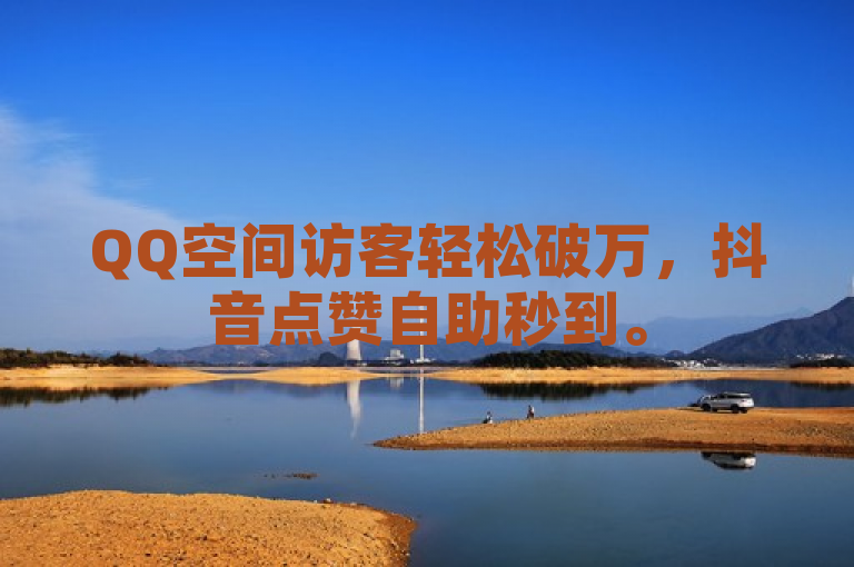 QQ空间访客轻松破万，抖音点赞自助秒到。