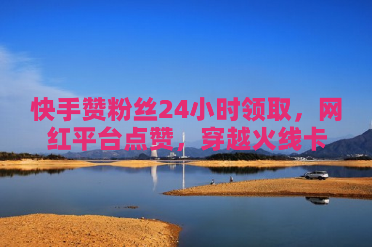 快手赞粉丝24小时领取，网红平台点赞，穿越火线卡盟空间自助下单业务。