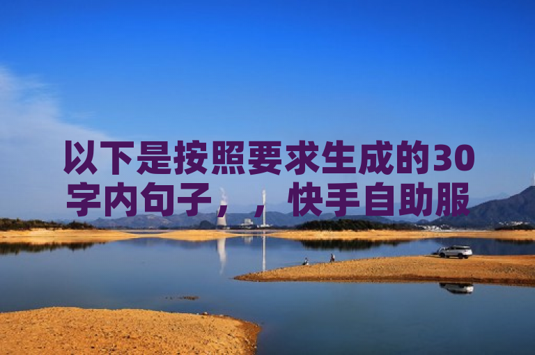 以下是按照要求生成的30字内句子，，快手自助服务平台免费为用户提供便捷服务。