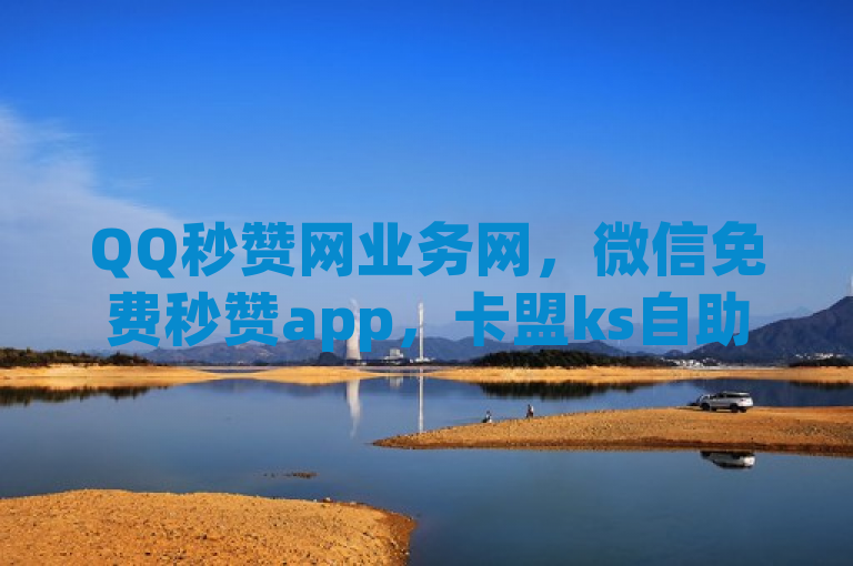 QQ秒赞网业务网，微信免费秒赞app，卡盟ks自助下单，b站昵称新规无符号。