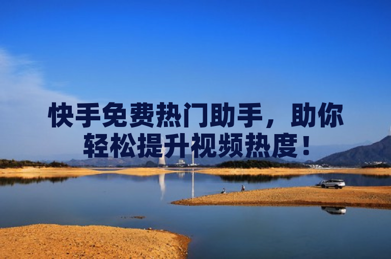 快手免费热门助手，助你轻松提升视频热度！