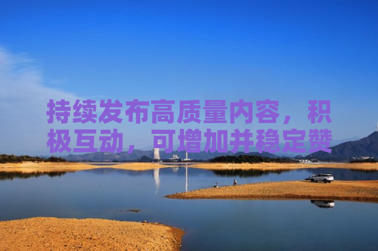 持续发布高质量内容，积极互动，可增加并稳定赞数。