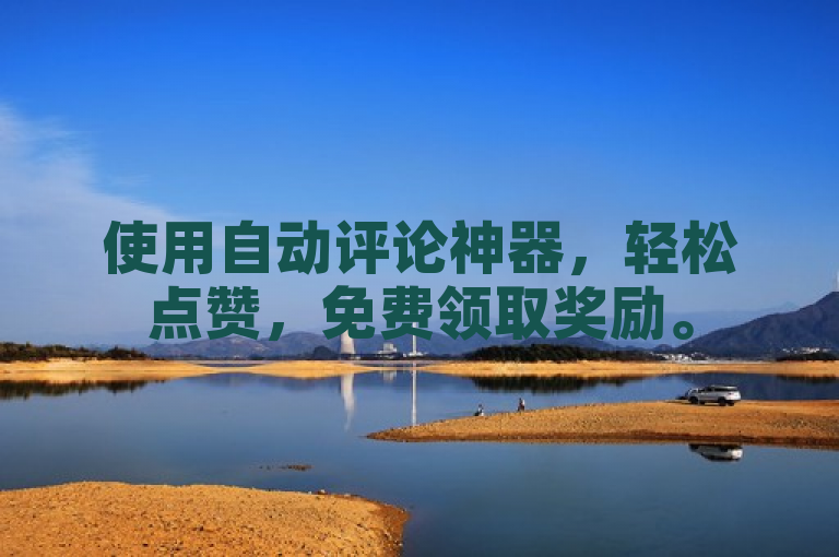 使用自动评论神器，轻松点赞，免费领取奖励。