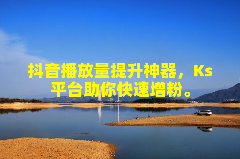 抖音播放量提升神器，Ks平台助你快速增粉。