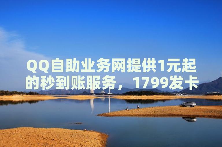 QQ自助业务网提供1元起的秒到账服务，1799发卡网专业卡盟QQ号专卖。