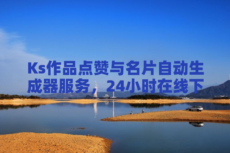 Ks作品点赞与名片自动生成器服务，24小时在线下单，官方辟谣保安全。
